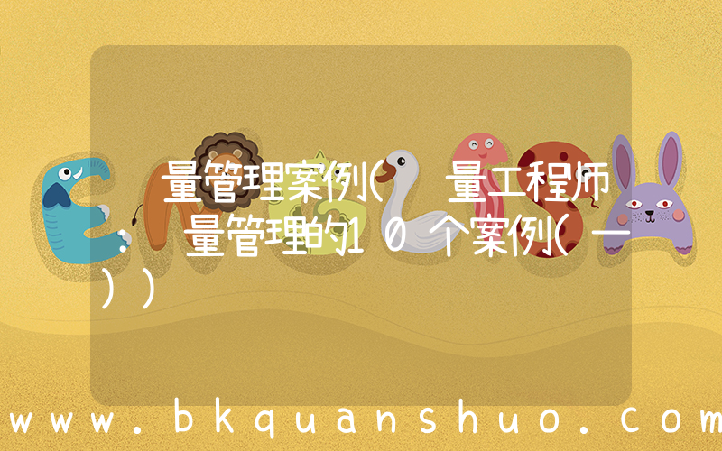 质量管理案例(质量工程师：质量管理的10个案例(一))