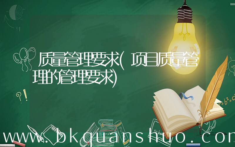 质量管理要求(项目质量管理的管理要求)