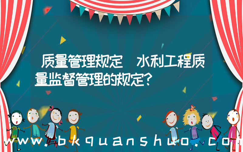 质量管理规定(水利工程质量监督管理的规定？)