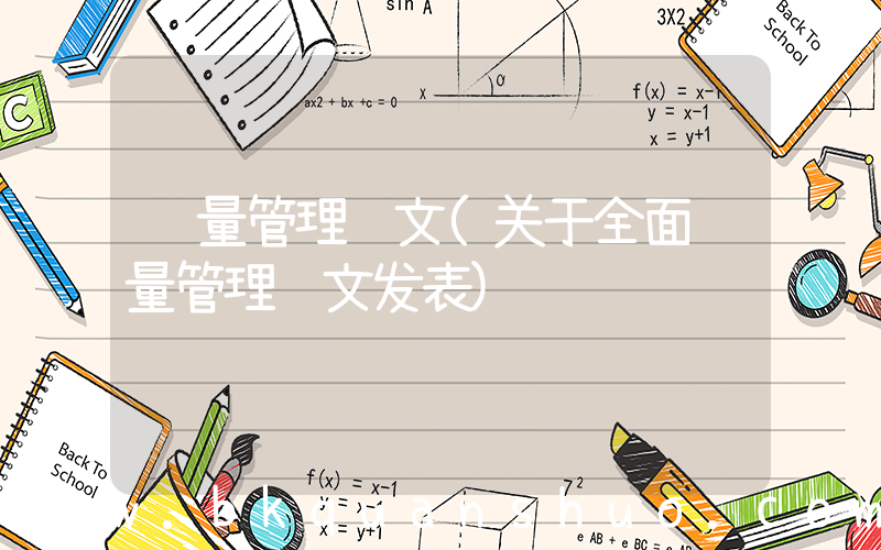质量管理论文(关于全面质量管理论文发表)