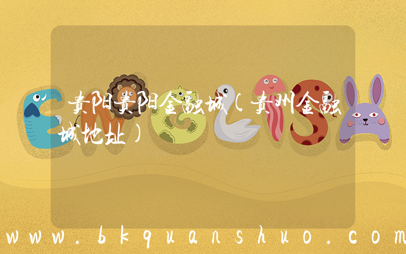 贵阳贵阳金融城(贵州金融城地址)