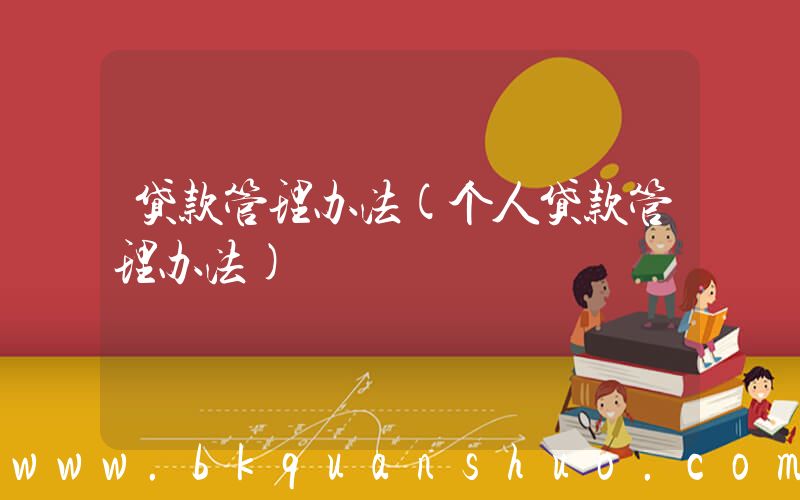贷款管理办法(个人贷款管理办法)