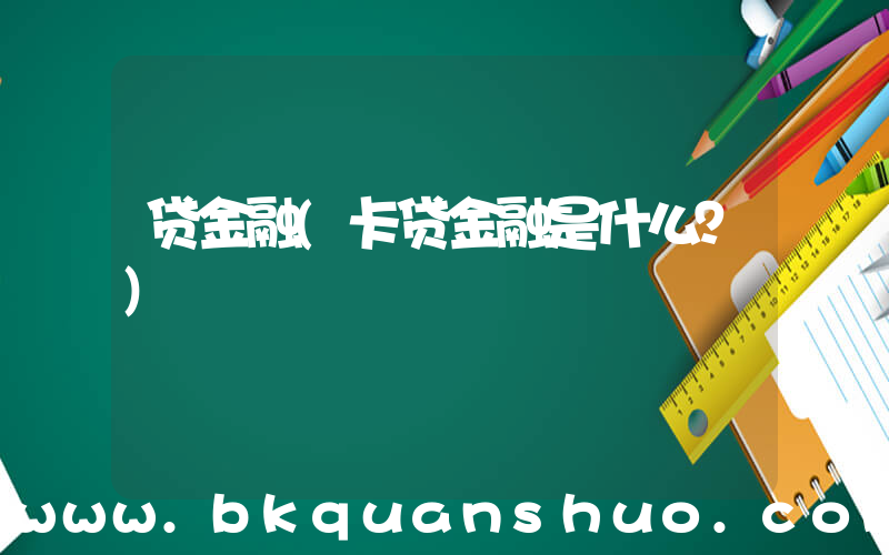 贷金融(卡贷金融是什么？)