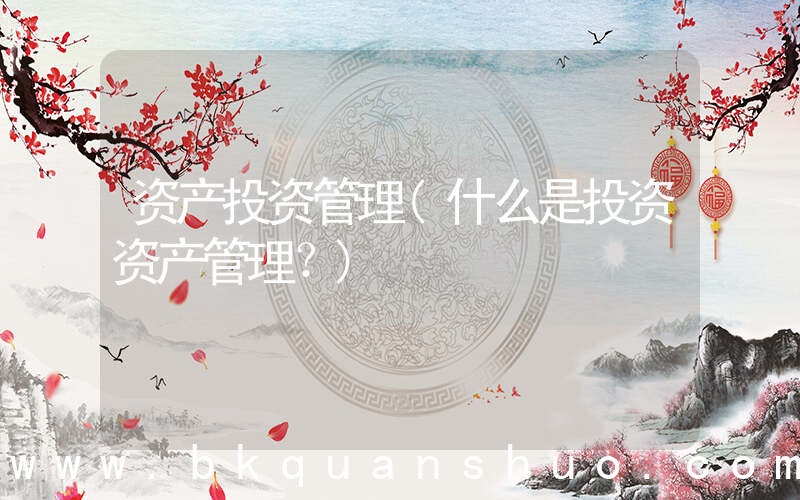 资产投资管理(什么是投资资产管理？)