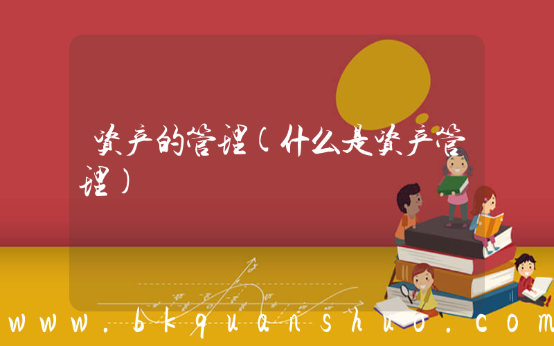 资产的管理(什么是资产管理)