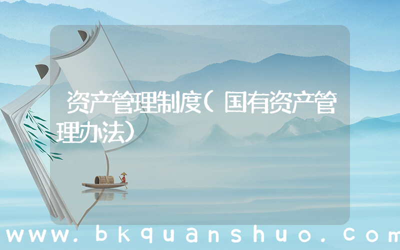 资产管理制度(国有资产管理办法)