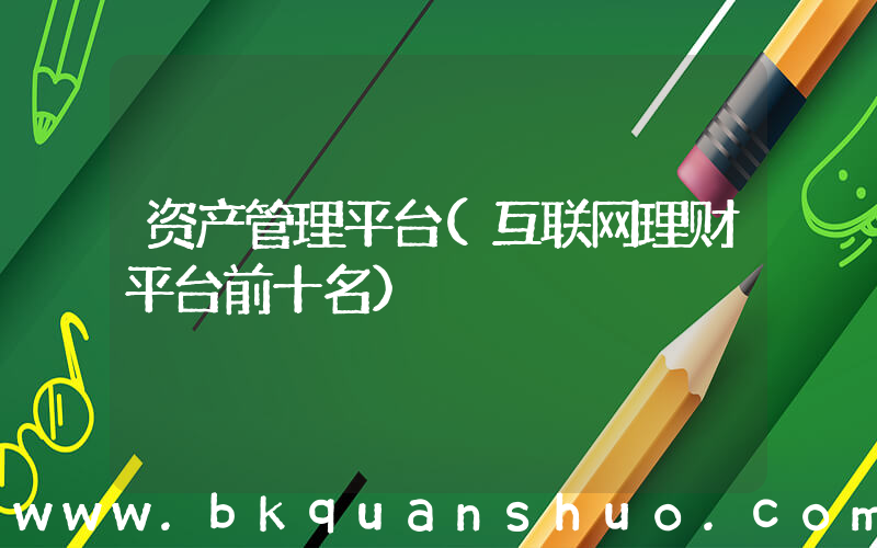 资产管理平台(互联网理财平台前十名)