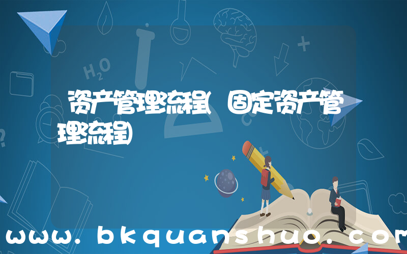 资产管理流程(固定资产管理流程)
