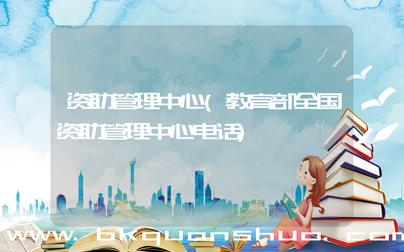 资助管理中心(教育部全国资助管理中心电话)