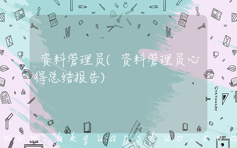资料管理员(资料管理员心得总结报告)