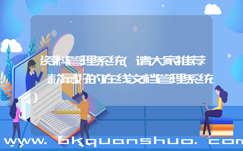 资料管理系统(请大家推荐一款最好的在线文档管理系统)