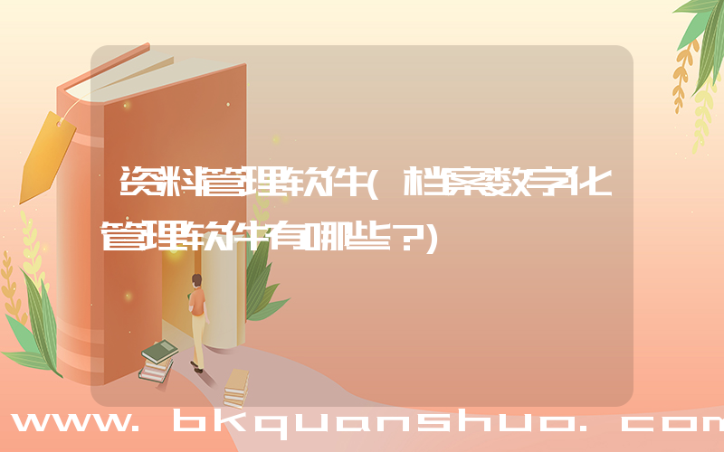 资料管理软件(档案数字化管理软件有哪些？)
