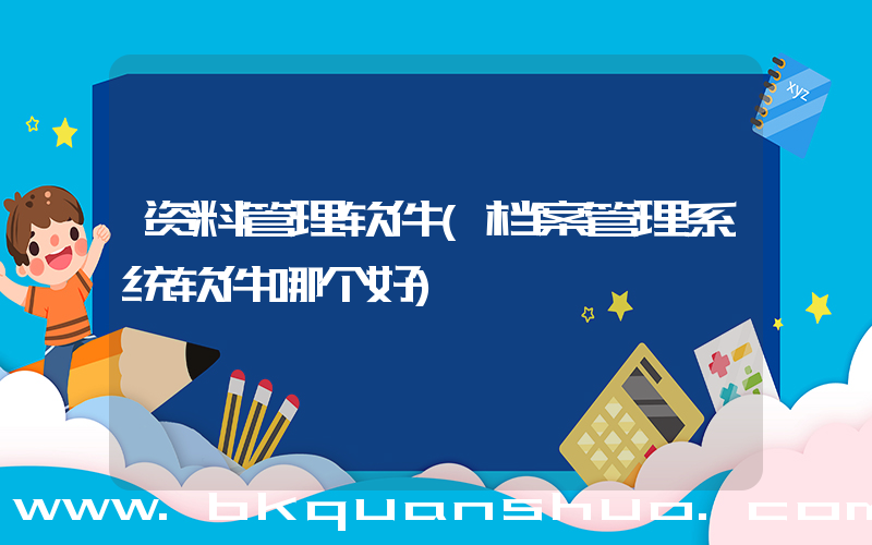 资料管理软件(档案管理系统软件哪个好)