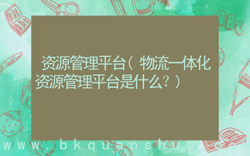 资源管理平台(物流一体化资源管理平台是什么？)