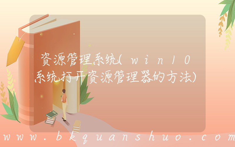资源管理系统(win10系统打开资源管理器的方法)