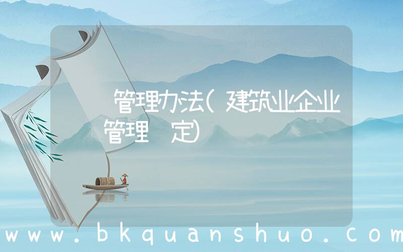 资质管理办法(建筑业企业资质管理规定)
