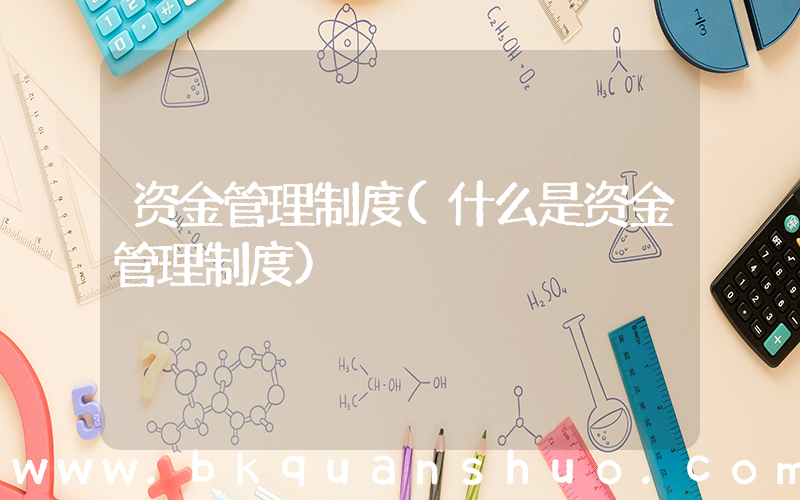 资金管理制度(什么是资金管理制度)
