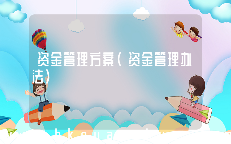 资金管理方案(资金管理办法)