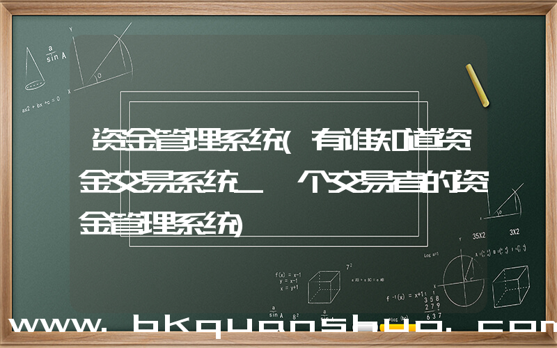 资金管理系统(有谁知道资金交易系统_一个交易者的资金管理系统)