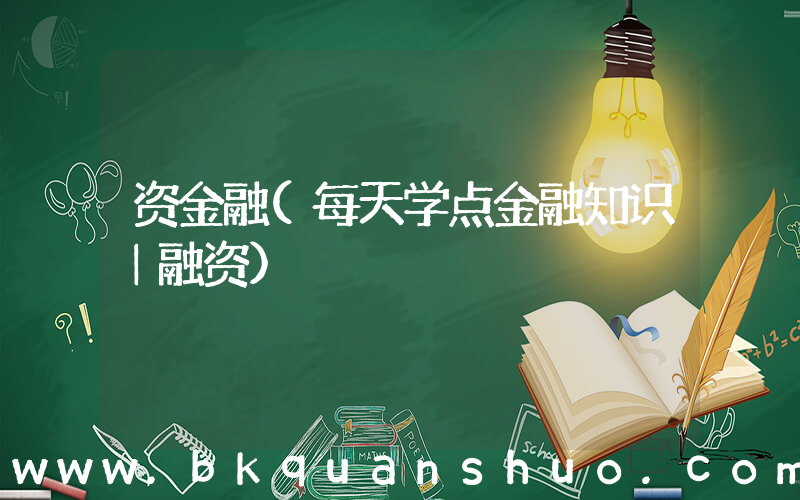资金融(每天学点金融知识｜融资)