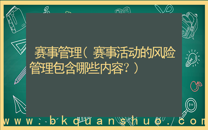 赛事管理(赛事活动的风险管理包含哪些内容？)