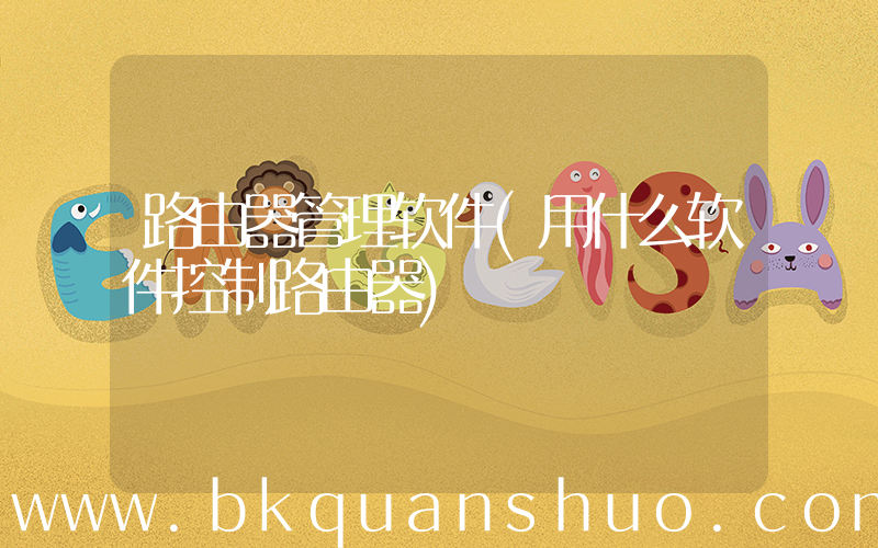 路由器管理软件(用什么软件控制路由器)