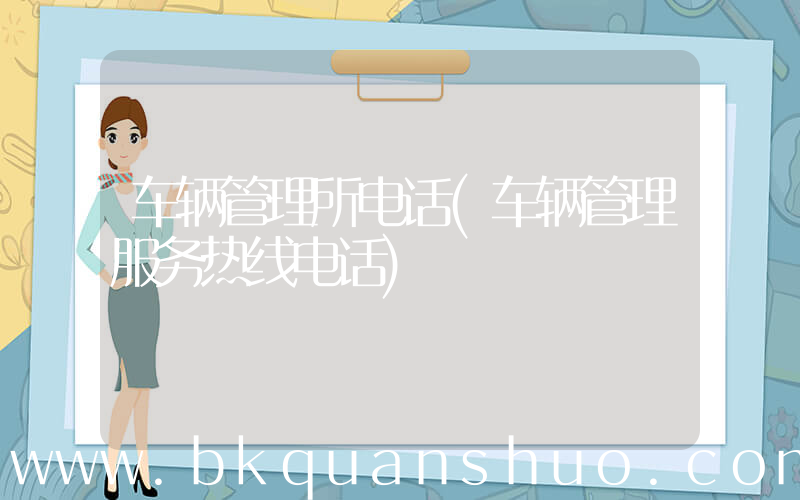 车辆管理所电话(车辆管理服务热线电话)