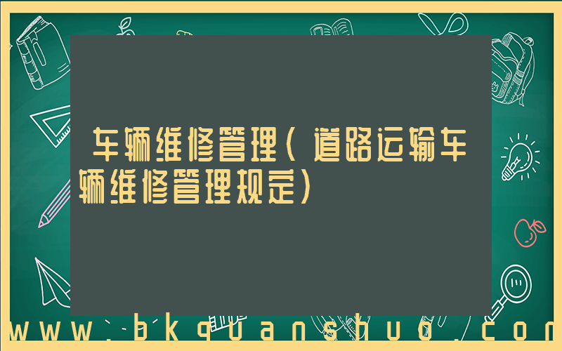车辆维修管理(道路运输车辆维修管理规定)
