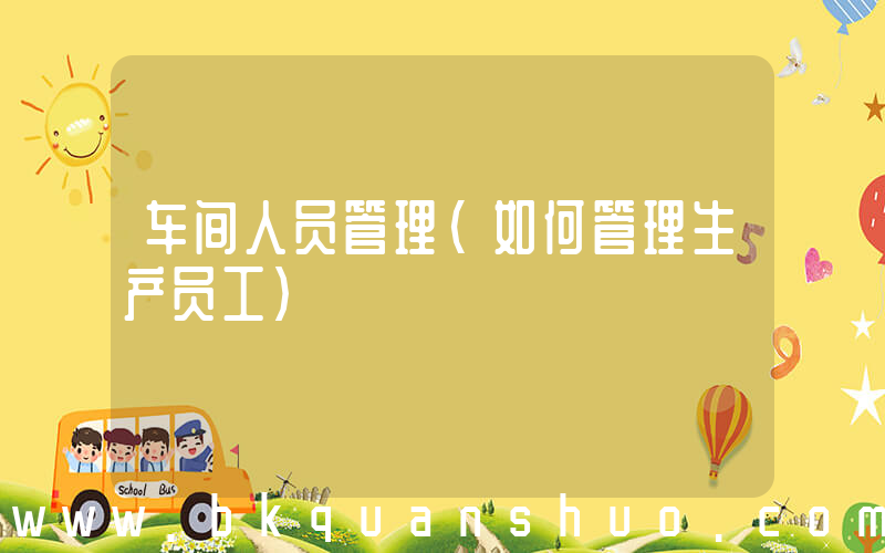 车间人员管理(如何管理生产员工)