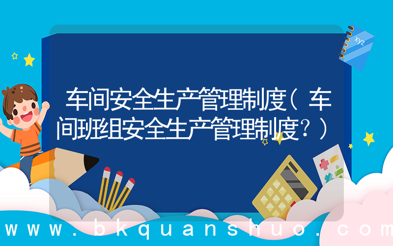 车间安全生产管理制度(车间班组安全生产管理制度？)