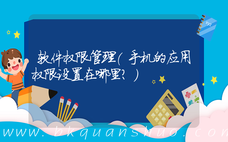 软件权限管理(手机的应用权限设置在哪里？)