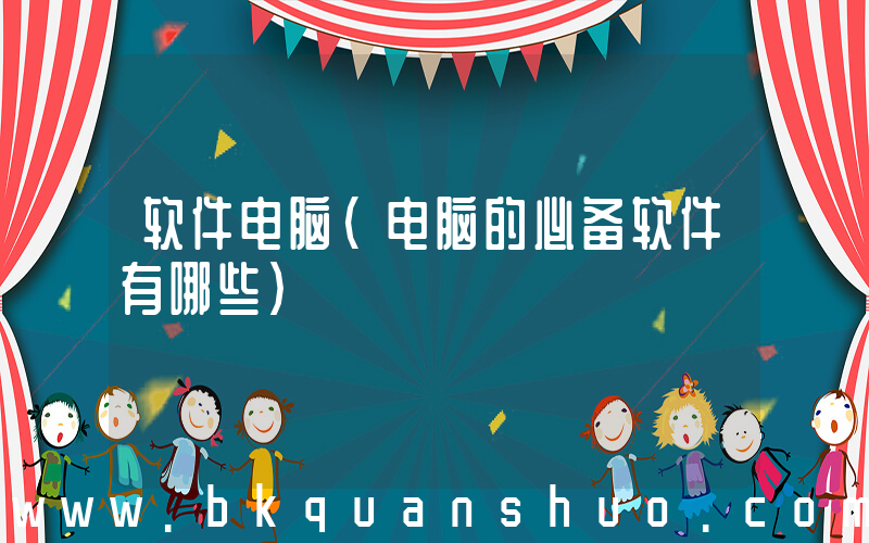 软件电脑(电脑的必备软件有哪些)