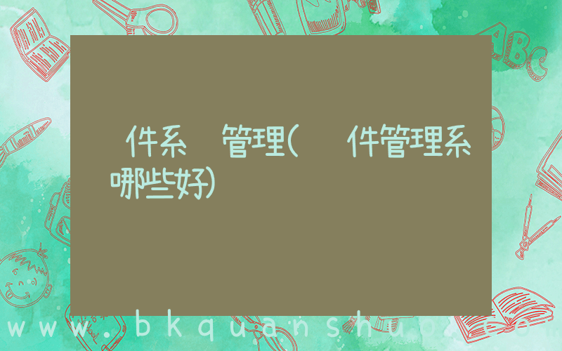 软件系统管理(软件管理系统哪些好)