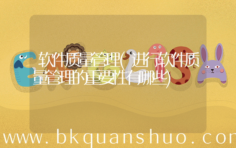 软件质量管理(进行软件质量管理的重要性有哪些)