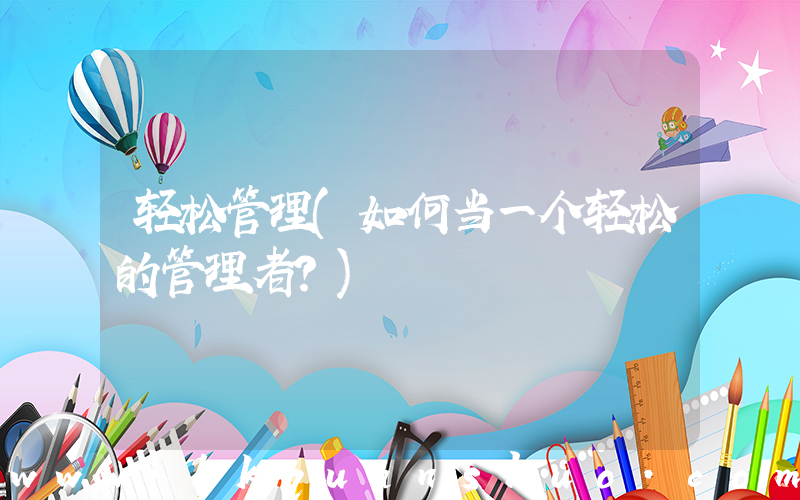 轻松管理(如何当一个轻松的管理者？)