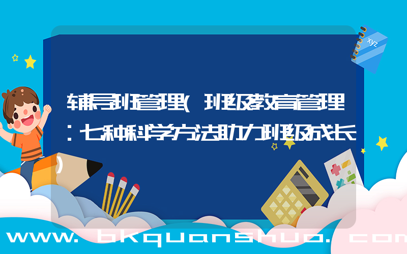 辅导班管理(班级教育管理：七种科学方法助力班级成长)
