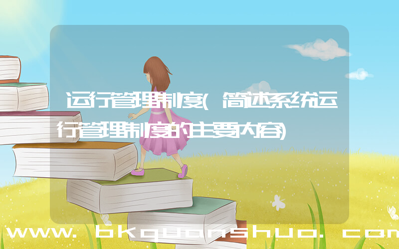 运行管理制度(简述系统运行管理制度的主要内容)