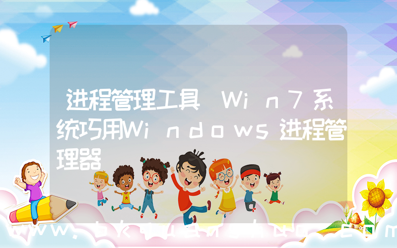 进程管理工具(Win7系统巧用Windows进程管理器)