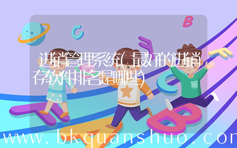 进销管理系统(最好的进销存软件排名是哪些)