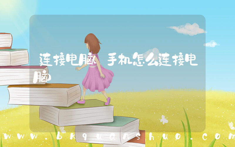 连接电脑(手机怎么连接电脑)