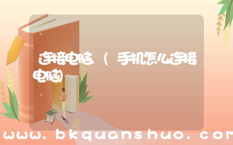 连接电脑.(手机怎么连接电脑)