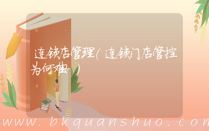 连锁店管理(连锁门店管控为何难？)