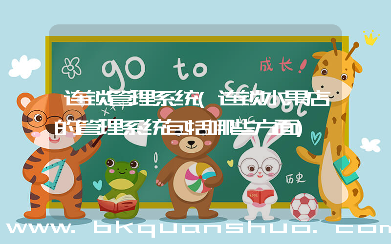 连锁管理系统(连锁水果店的管理系统包括哪些方面)