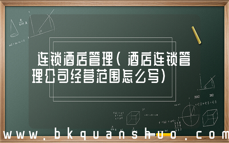 连锁酒店管理(酒店连锁管理公司经营范围怎么写)