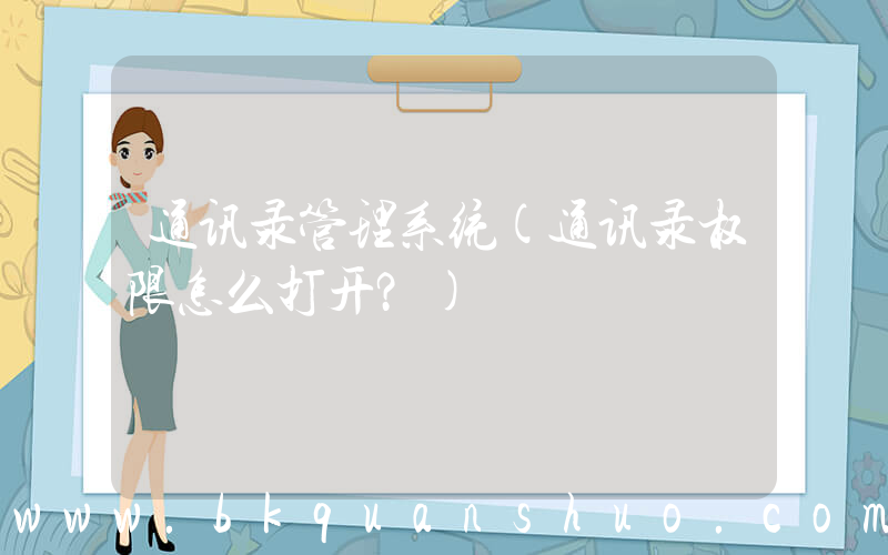 通讯录管理系统(通讯录权限怎么打开？)