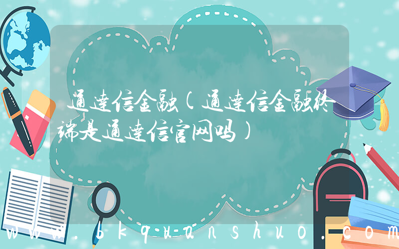 通达信金融(通达信金融终端是通达信官网吗)