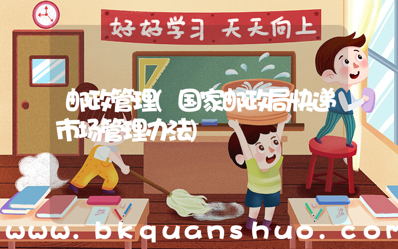 邮政管理(国家邮政局快递市场管理办法)