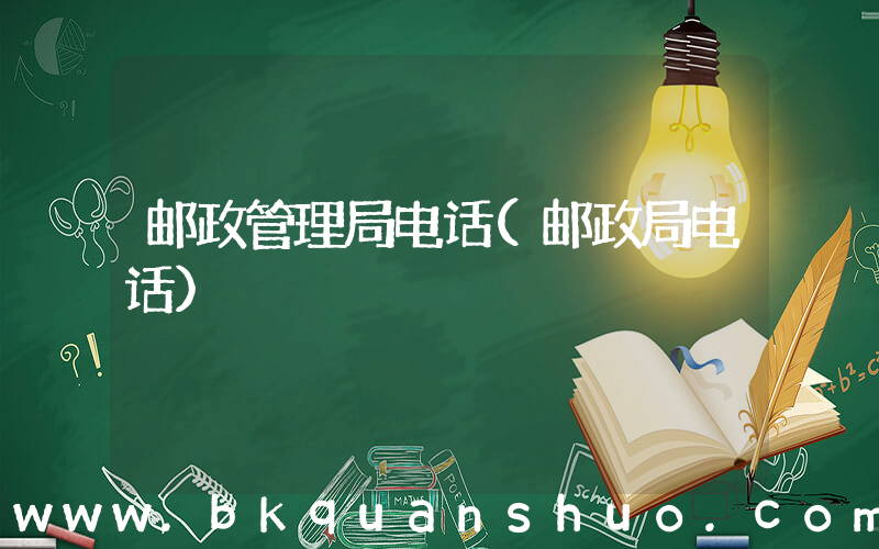 邮政管理局电话(邮政局电话)