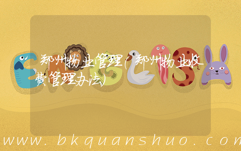 郑州物业管理(郑州物业收费管理办法)