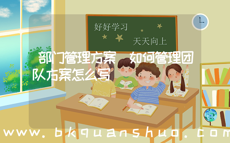 部门管理方案(如何管理团队方案怎么写)